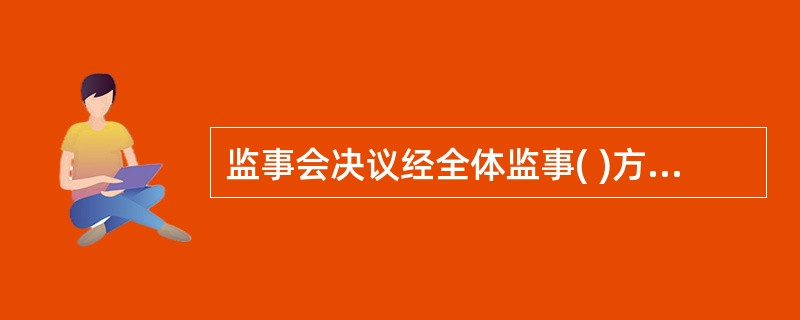 监事会决议经全体监事( )方为有效。