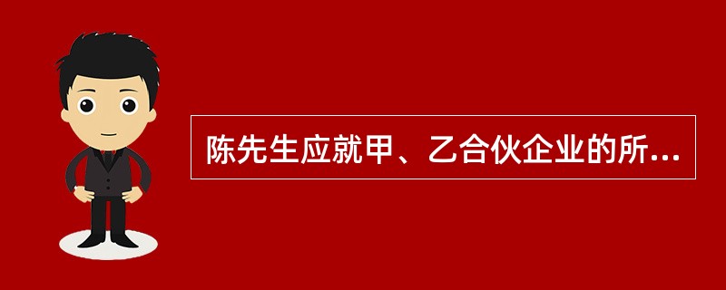 陈先生应就甲、乙合伙企业的所得缴纳个人所得税( )元。