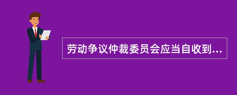 劳动争议仲裁委员会应当自收到当事人的仲裁申请之日起()内,做出受理或者不予受理的