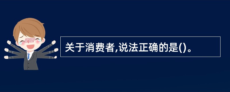 关于消费者,说法正确的是()。