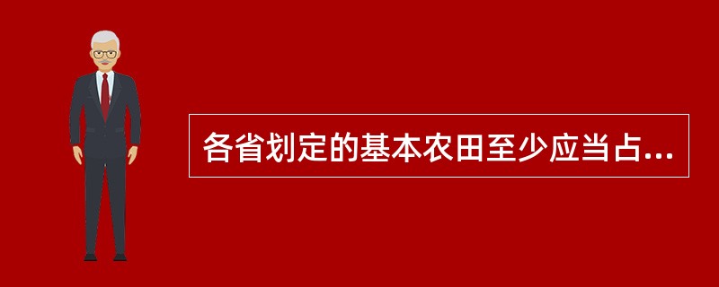 各省划定的基本农田至少应当占本行政区域内耕地的( )。