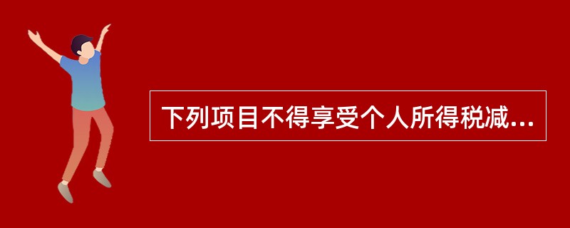 下列项目不得享受个人所得税减免税优惠的有( )。