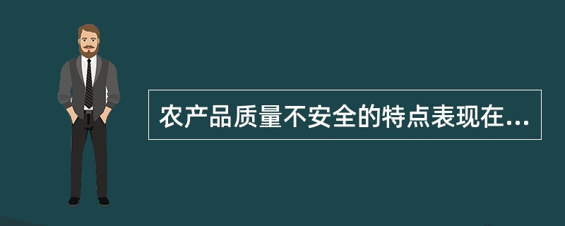 农产品质量不安全的特点表现在( )。