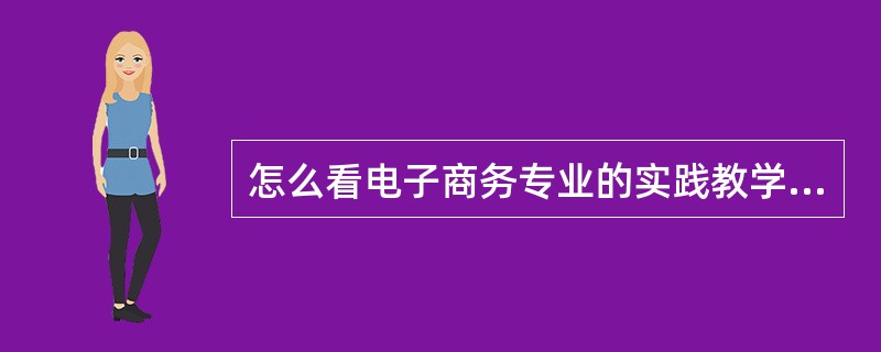 怎么看电子商务专业的实践教学体系?