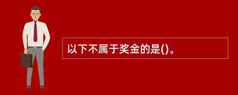 以下不属于奖金的是()。