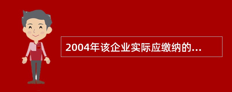 2004年该企业实际应缴纳的企业所得税和地方所得税为( )万元。