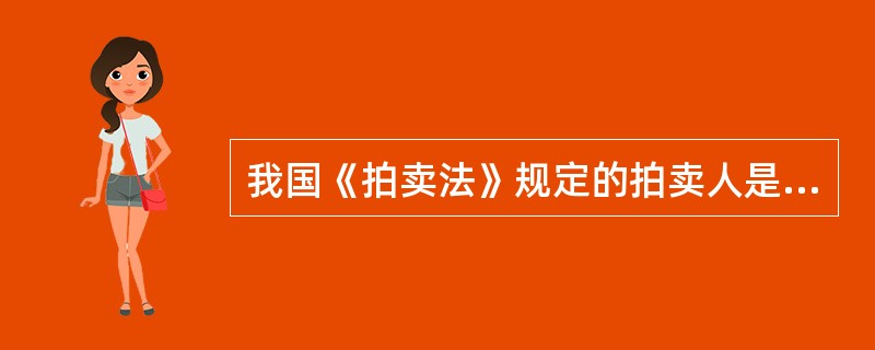 我国《拍卖法》规定的拍卖人是指( )。