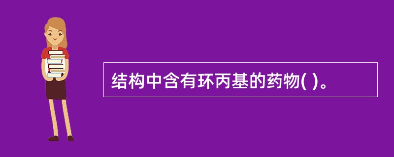 结构中含有环丙基的药物( )。