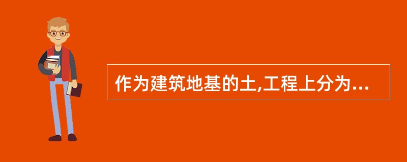 作为建筑地基的土,工程上分为哪几类 ?