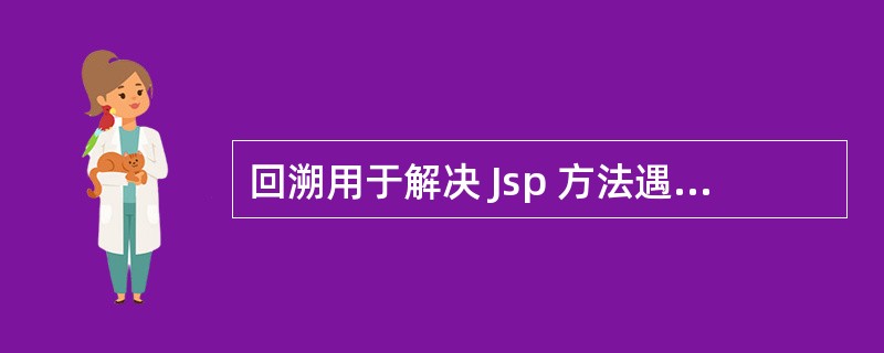 回溯用于解决 Jsp 方法遇到了什么问题?为什么 Jsp 往往会面临这种问题而别