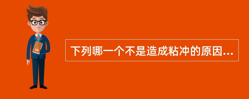 下列哪一个不是造成粘冲的原因( )。
