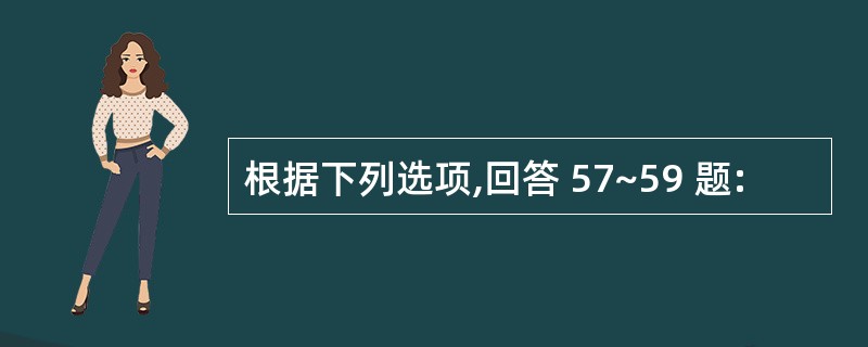 根据下列选项,回答 57~59 题: