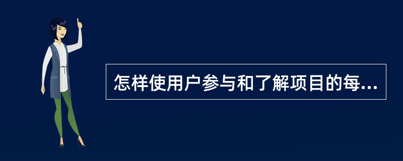 怎样使用户参与和了解项目的每个阶段?