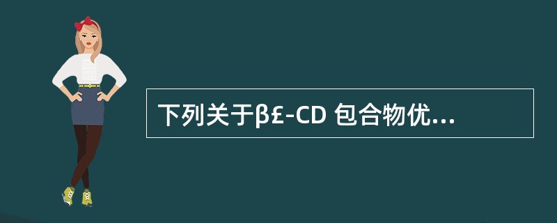 下列关于β£­CD 包合物优点的不正确表述是( )