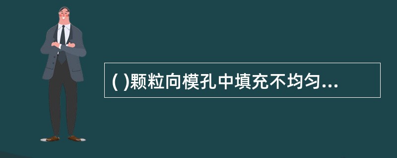 ( )颗粒向模孔中填充不均匀根据上文,回答 40~41 题。产生下列问题的原因是