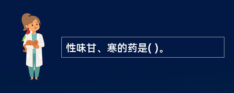 性味甘、寒的药是( )。