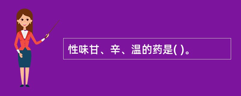 性味甘、辛、温的药是( )。