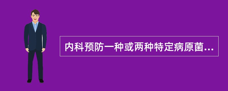 内科预防一种或两种特定病原菌入侵体内引起的感染( )。