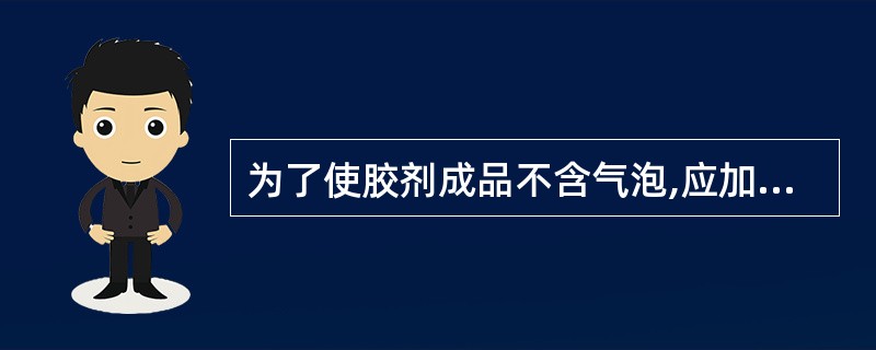 为了使胶剂成品不含气泡,应加入( )起“发锅”作用。