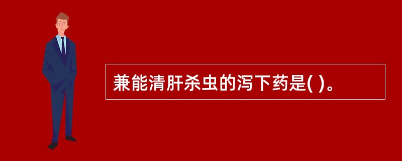 兼能清肝杀虫的泻下药是( )。