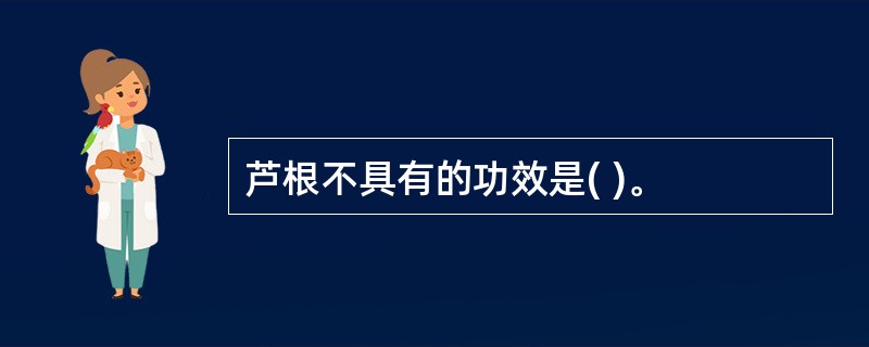 芦根不具有的功效是( )。