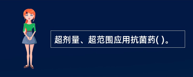 超剂量、超范围应用抗菌药( )。