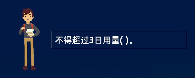 不得超过3日用量( )。