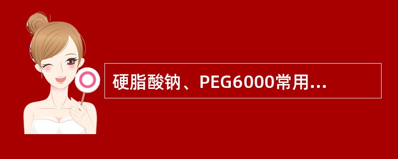 硬脂酸钠、PEG6000常用于制备( )。