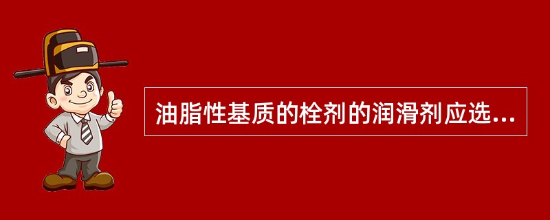 油脂性基质的栓剂的润滑剂应选用( )。