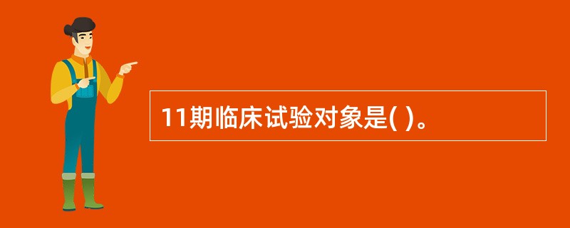 11期临床试验对象是( )。
