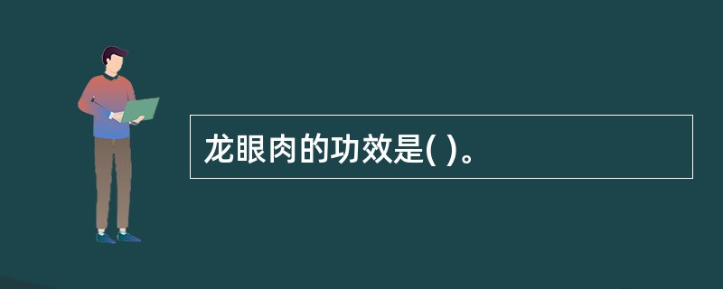 龙眼肉的功效是( )。