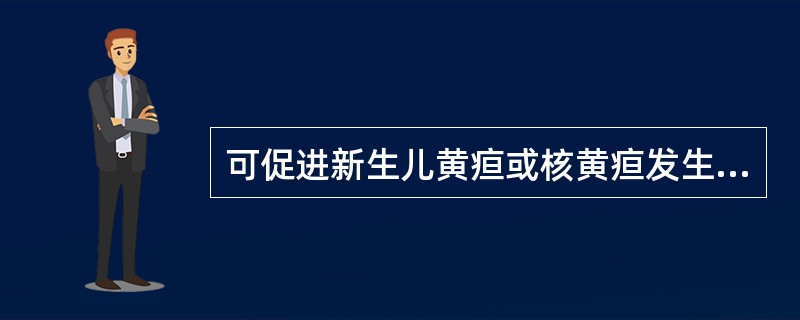 可促进新生儿黄疸或核黄疸发生的药物有( )