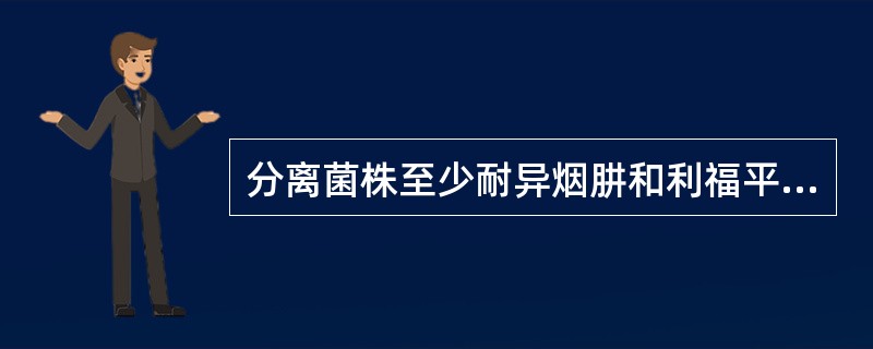 分离菌株至少耐异烟肼和利福平( )。