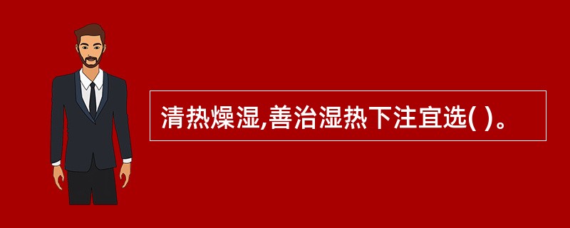 清热燥湿,善治湿热下注宜选( )。