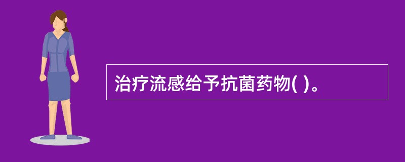 治疗流感给予抗菌药物( )。