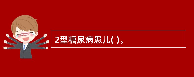 2型糖尿病患儿( )。