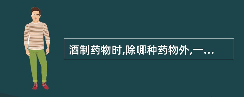 酒制药物时,除哪种药物外,一般都为黄酒( )