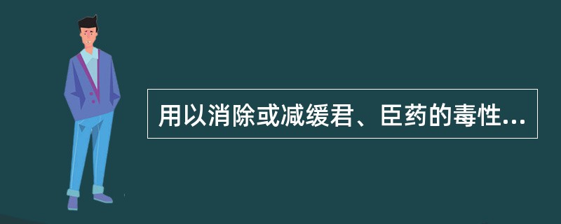 用以消除或减缓君、臣药的毒性或烈性的药物是( )。