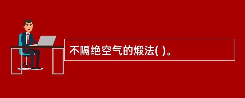 不隔绝空气的煅法( )。