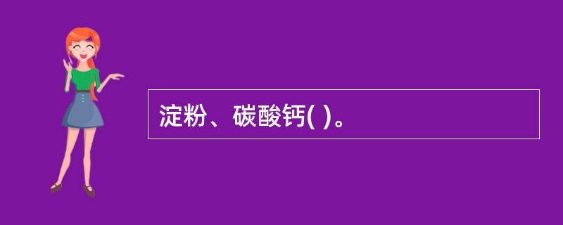 淀粉、碳酸钙( )。