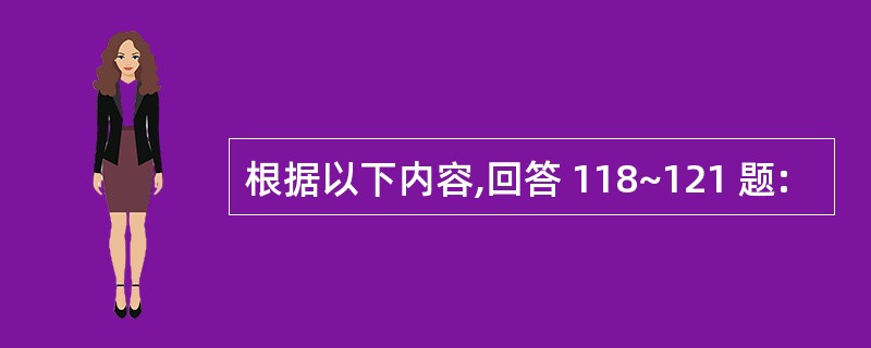 根据以下内容,回答 118~121 题: