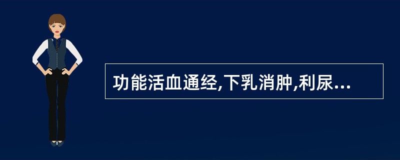 功能活血通经,下乳消肿,利尿通淋的( )。