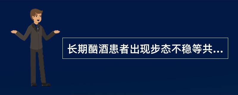 长期酗酒患者出现步态不稳等共济失调表现,眼部可见眼球震颤,精神错乱。考虑存在A、