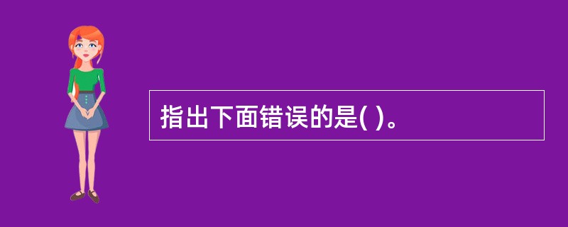 指出下面错误的是( )。