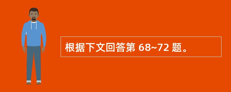 根据下文回答第 68~72 题。