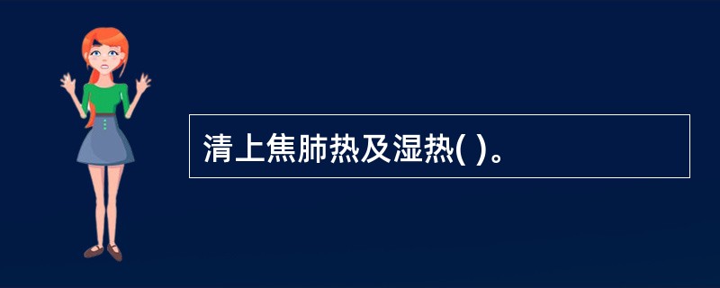 清上焦肺热及湿热( )。