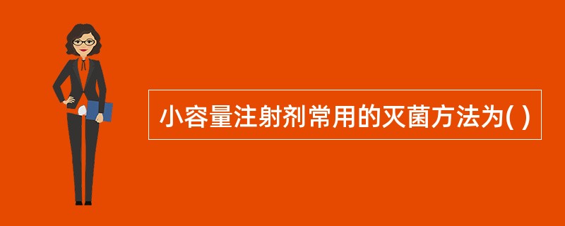 小容量注射剂常用的灭菌方法为( ) 小容量注射剂常用的灭菌方法为( )