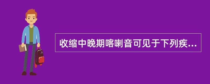 收缩中晚期喀喇音可见于下列疾病中的A、主动脉瓣狭窄B、肺动脉瓣狭窄C、室间隔缺损