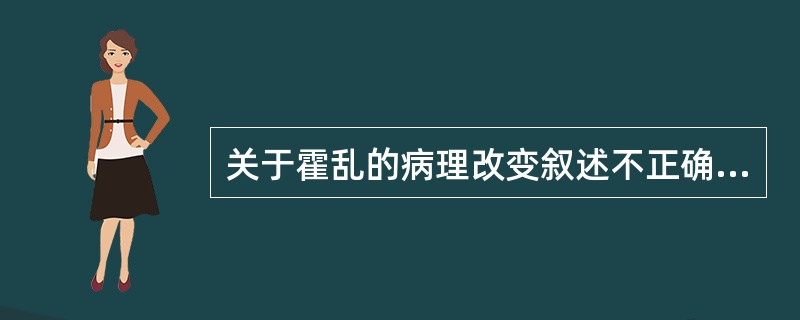 关于霍乱的病理改变叙述不正确的是A、胆囊内胆汁黏稠浑浊B、肾脏肿大C、心、肝、脾