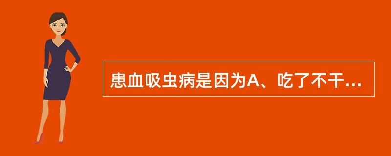 患血吸虫病是因为A、吃了不干净食物B、接触疫水C、接触患者D、空气传染E、吃了带